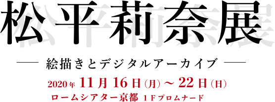 松平莉奈展－絵描きとデジタルアーカイブ－2020年11月16日(月)～22日(日)ロームシアター京都1Fプロムナード
