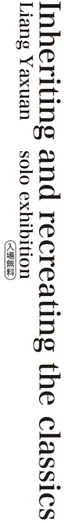 Inheriting and recreating the classics Liang Yaxuan solo exhibition 入場無料