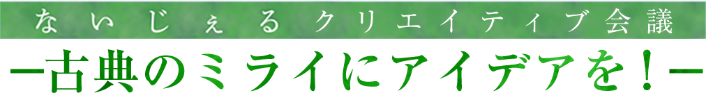 ないじぇるクリエイティブ会議 －古典のミライにアイデアを！