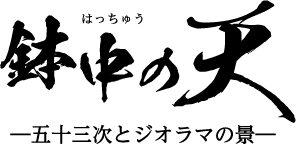 鉢中(はっちゅう)の天ー五十三次とジオラマの景ー