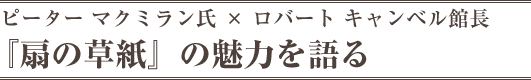 ピーター マクミラン氏 × ロバート キャンベル館長『扇の草紙』の魅力を語る