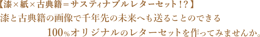 【漆×紙×古典籍＝サスティナブルレターセット！？】漆と古典籍の画像で千年先の未来へも送ることのできる100%オリジナルのレターセットを作ってみませんか。